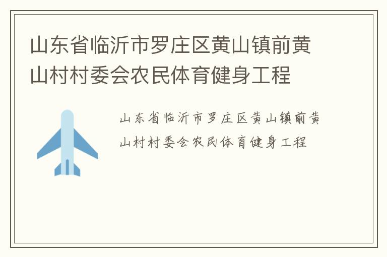 山東省臨沂市羅莊區(qū)黃山鎮(zhèn)前黃山村村委會農(nóng)民體育健身工程