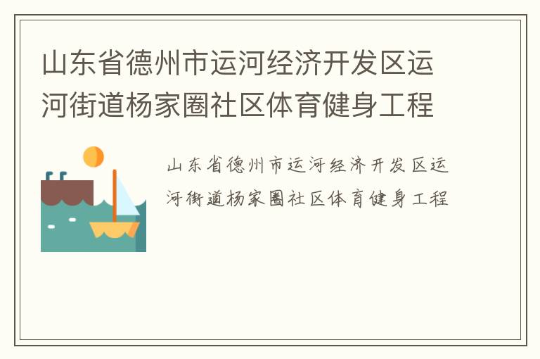 山東省德州市運河經(jīng)濟開發(fā)區(qū)運河街道楊家圈社區(qū)體育健身工程