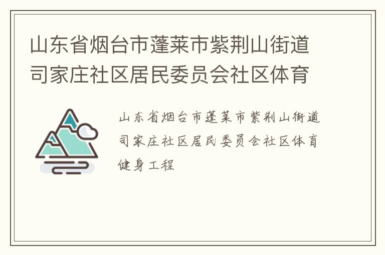 山東省煙臺市蓬萊市紫荊山街道司家莊社區(qū)居民委員會社區(qū)體育健身工程