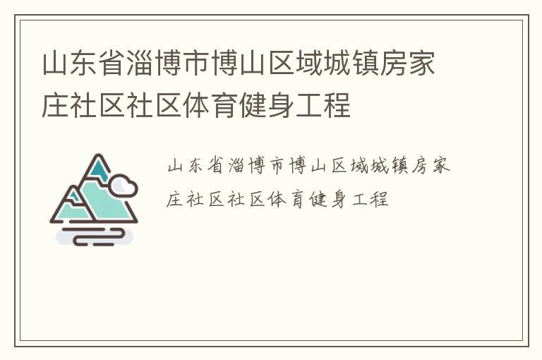 山東省淄博市博山區(qū)域城鎮(zhèn)房家莊社區(qū)社區(qū)體育健身工程