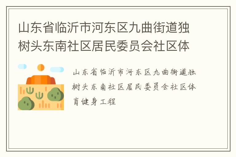 山東省臨沂市河東區(qū)九曲街道獨樹頭東南社區(qū)居民委員會社區(qū)體育健身工程