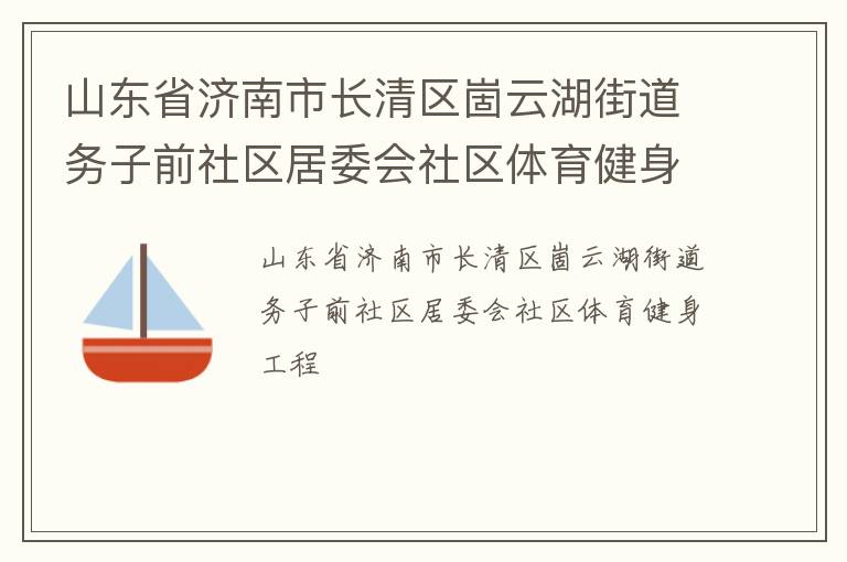 山東省濟(jì)南市長清區(qū)崮云湖街道務(wù)子前社區(qū)居委會(huì)社區(qū)體育健身工程
