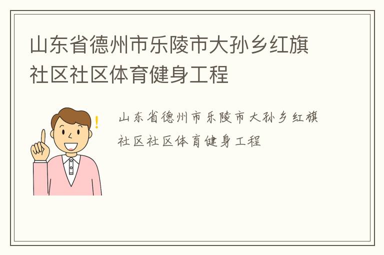 山東省德州市樂陵市大孫鄉(xiāng)紅旗社區(qū)社區(qū)體育健身工程