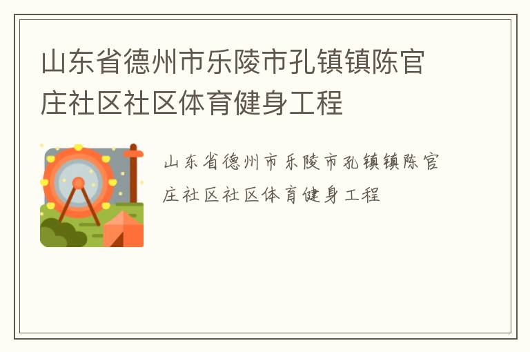 山東省德州市樂陵市孔鎮(zhèn)鎮(zhèn)陳官莊社區(qū)社區(qū)體育健身工程