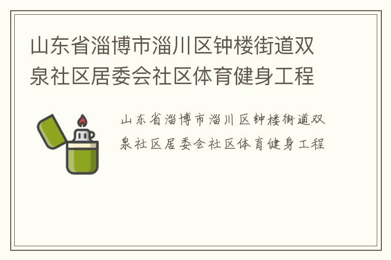 山東省淄博市淄川區(qū)鐘樓街道雙泉社區(qū)居委會社區(qū)體育健身工程