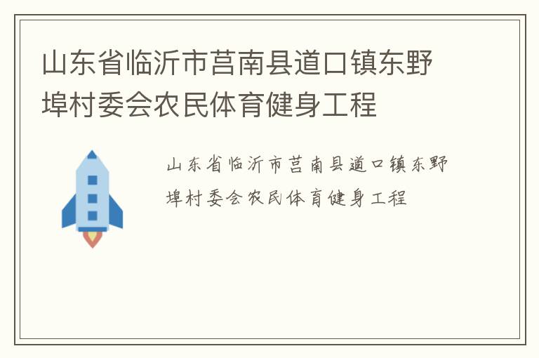 山東省臨沂市莒南縣道口鎮(zhèn)東野埠村委會(huì)農(nóng)民體育健身工程