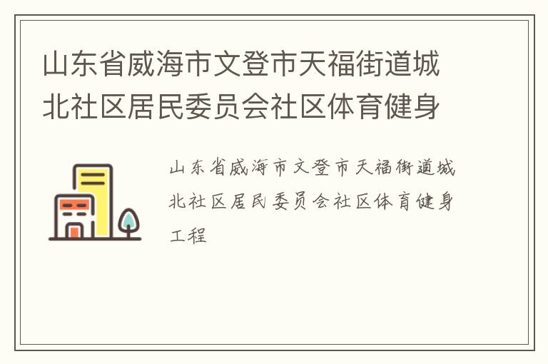 山東省威海市文登市天福街道城北社區(qū)居民委員會(huì)社區(qū)體育健身工程