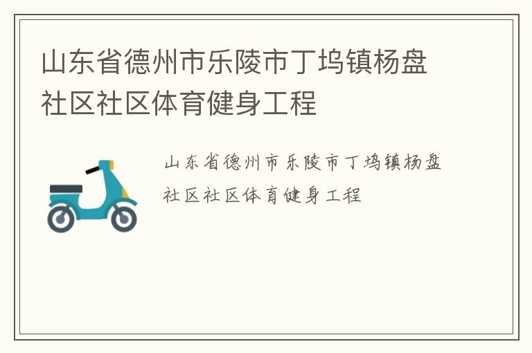 山東省德州市樂陵市丁塢鎮(zhèn)楊盤社區(qū)社區(qū)體育健身工程