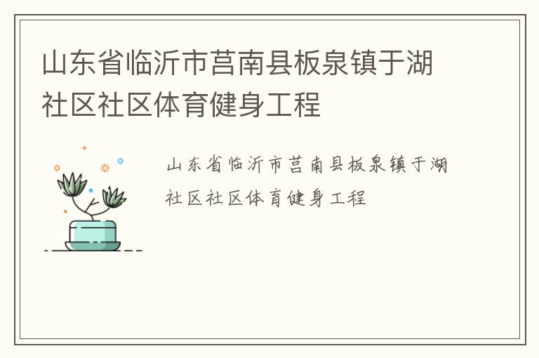 山東省臨沂市莒南縣板泉鎮(zhèn)于湖社區(qū)社區(qū)體育健身工程