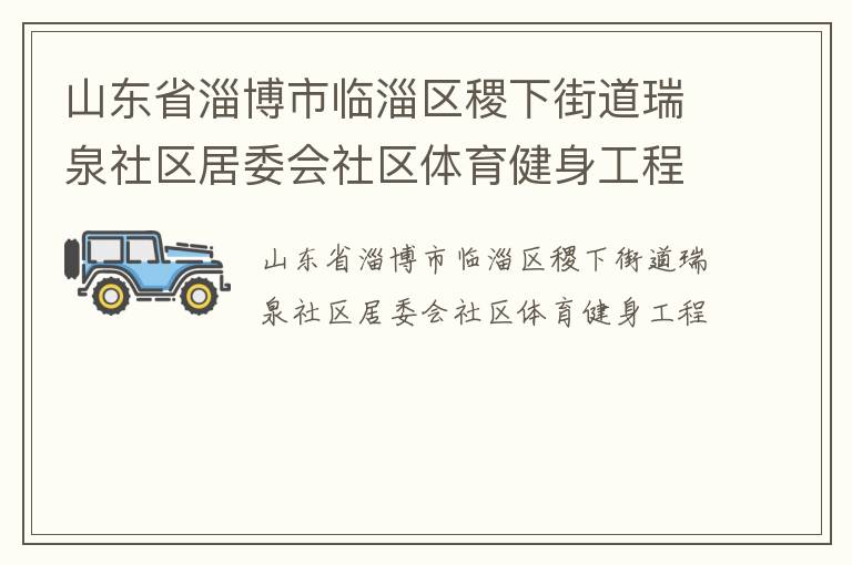山東省淄博市臨淄區(qū)稷下街道瑞泉社區(qū)居委會(huì)社區(qū)體育健身工程