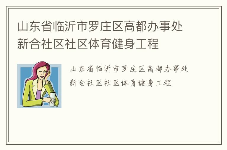 山東省臨沂市羅莊區(qū)高都辦事處新合社區(qū)社區(qū)體育健身工程