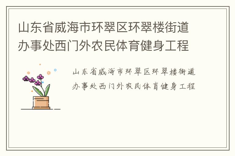 山東省威海市環(huán)翠區(qū)環(huán)翠樓街道辦事處西門外農民體育健身工程