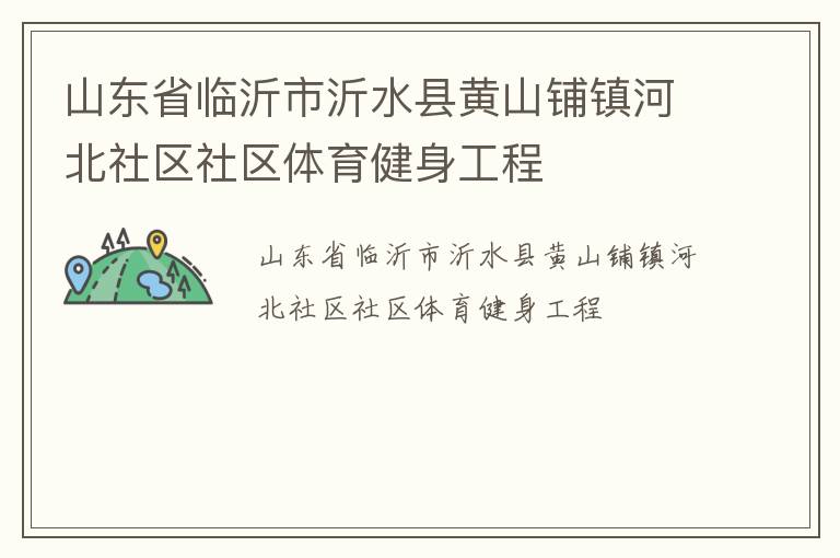 山東省臨沂市沂水縣黃山鋪鎮(zhèn)河北社區(qū)社區(qū)體育健身工程