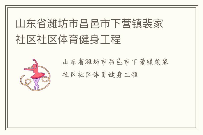 山東省濰坊市昌邑市下?tīng)I(yíng)鎮(zhèn)裴家社區(qū)社區(qū)體育健身工程