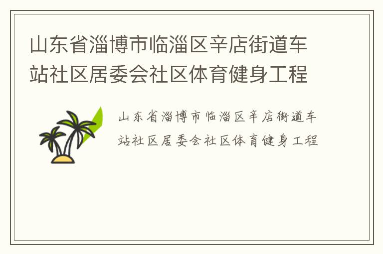 山東省淄博市臨淄區(qū)辛店街道車(chē)站社區(qū)居委會(huì)社區(qū)體育健身工程