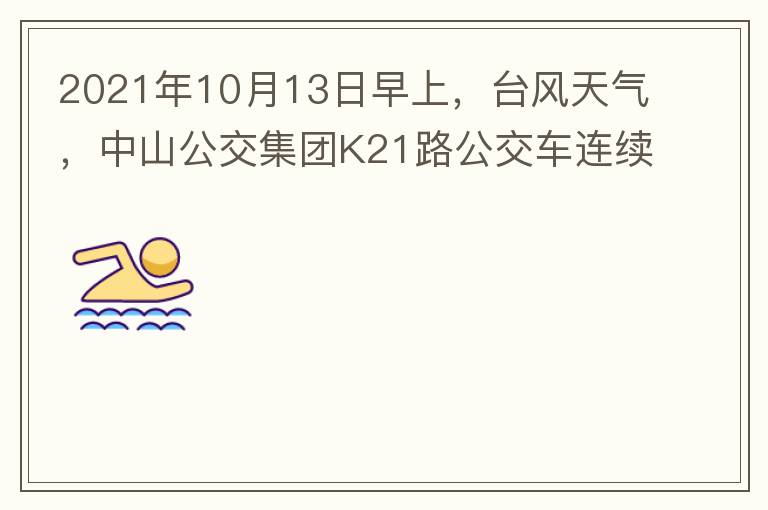 2021年10月13日早上，臺風天氣，中山公交集團K21路公交車連續(xù)取消了兩班車，一到站臺，屏幕顯示下趟班車6：42分，但沒有班車到，過點后，然后屏幕顯示下趟班車6：53分， 6：53分前有輛班車到，