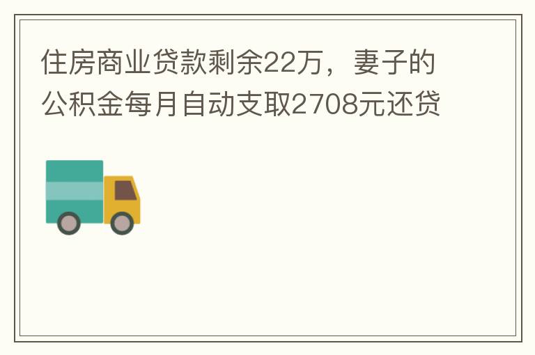 住房商業(yè)貸款剩余22萬，妻子的公積金每月自動支取2708元還貸，準備將剩余的商業(yè)貸款全部提前還貸，目前我的公積金賬戶無支取情況，余額5.6萬，妻子公積金賬戶余額7.8萬，能否將夫妻兩的公積金賬戶余額5