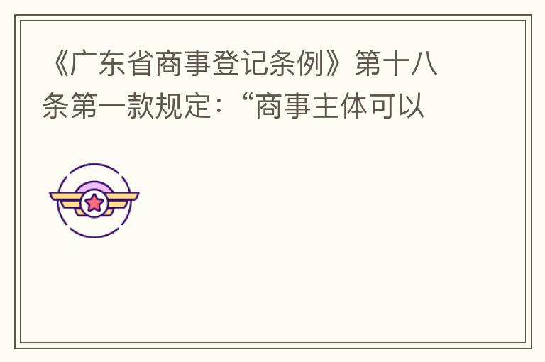 《廣東省商事登記條例》第十八條第一款規(guī)定：“商事主體可以在其住所、經(jīng)營(yíng)場(chǎng)所以外增設(shè)經(jīng)營(yíng)場(chǎng)所，增設(shè)經(jīng)營(yíng)場(chǎng)所應(yīng)當(dāng)在其登記機(jī)關(guān)管轄范圍內(nèi)，并辦理登記手續(xù)”；第三款規(guī)定：“地級(jí)以上市人民政府可以對(duì)增設(shè)經(jīng)營(yíng)場(chǎng)所