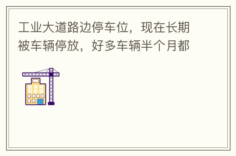 工業(yè)大道路邊停車位，現(xiàn)在長期被車輛停放，好多車輛半個月都不動一下位置，嚴重影響路邊店鋪經(jīng)營。建議改了和其他路上一樣，設置收費模式。