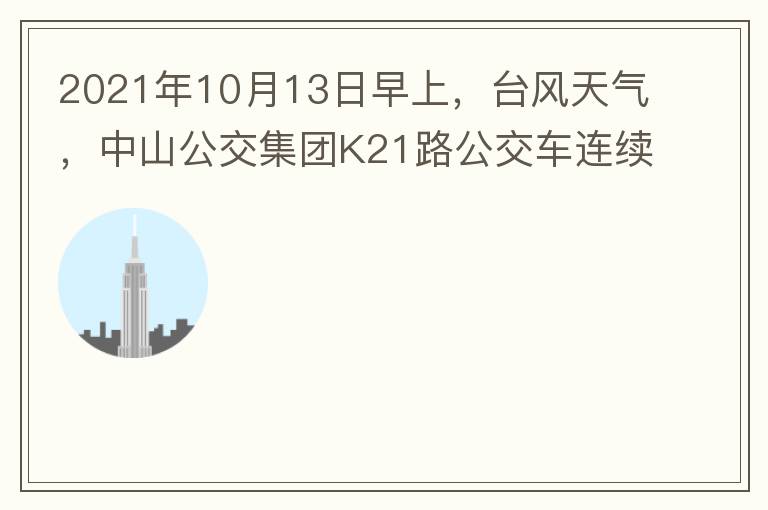 2021年10月13日早上，臺(tái)風(fēng)天氣，中山公交集團(tuán)K21路公交車連續(xù)取消了兩班車，一到站臺(tái)，屏幕顯示下趟班車6：42分，但沒有班車到，過點(diǎn)后，然后屏幕顯示下趟班車6：53分， 6：53分前有輛班車到，