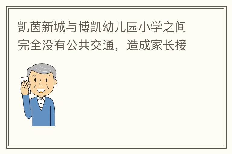 凱茵新城與博凱幼兒園小學(xué)之間完全沒有公共交通，造成家長接送孩子上學(xué)非常麻煩，只能家長駕車接送，沒有其它辦法。一來與中央生育教育政策不符，二來加重凱茵內(nèi)部的擁堵，希望政府想辦法解決。