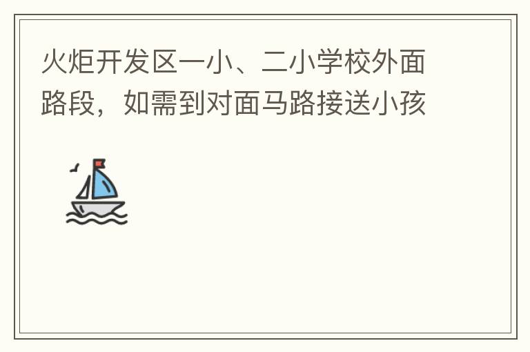 火炬開發(fā)區(qū)一小、二小學校外面路段，如需到對面馬路接送小孩，要繞一大圈，非常不方便。況且那里有兩個小學，1個幼兒園，人員非常擁擠，交通設計不合理。建議在中山港大道張家邊公園天橋那里設個人行道到馬路對面，