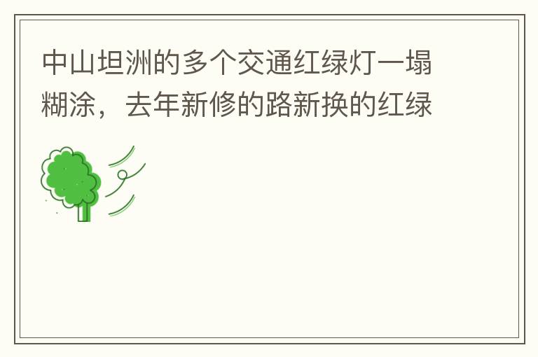 中山坦洲的多個交通紅綠燈一塌糊涂，去年新修的路新?lián)Q的紅綠燈沒用半年都壞了不用（比如坦神南路交嘉聯(lián)路紅綠燈，坦神北路交環(huán)洲北路），現(xiàn)在就已經(jīng)全部變成臨時的紅綠燈在指揮交通了，經(jīng)常壞又不人性化。環(huán)洲南路轉(zhuǎn)