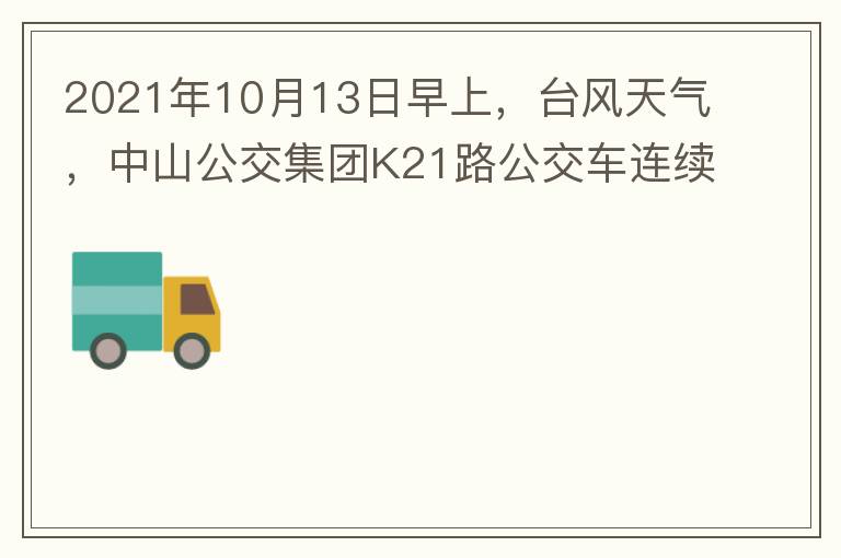 2021年10月13日早上，臺風(fēng)天氣，中山公交集團(tuán)K21路公交車連續(xù)取消了兩班車，一到站臺，屏幕顯示下趟班車6：42分，但沒有班車到，過點后，然后屏幕顯示下趟班車6：53分， 6：53分前有輛班車到，