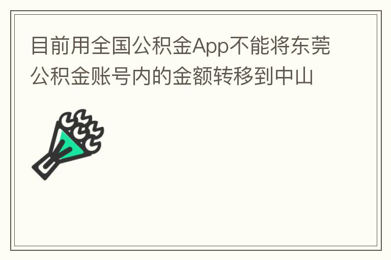 目前用全國公積金App不能將東莞公積金賬號內(nèi)的金額轉(zhuǎn)移到中山公積金賬號，系統(tǒng)顯示為接入點(diǎn)審核不通過。