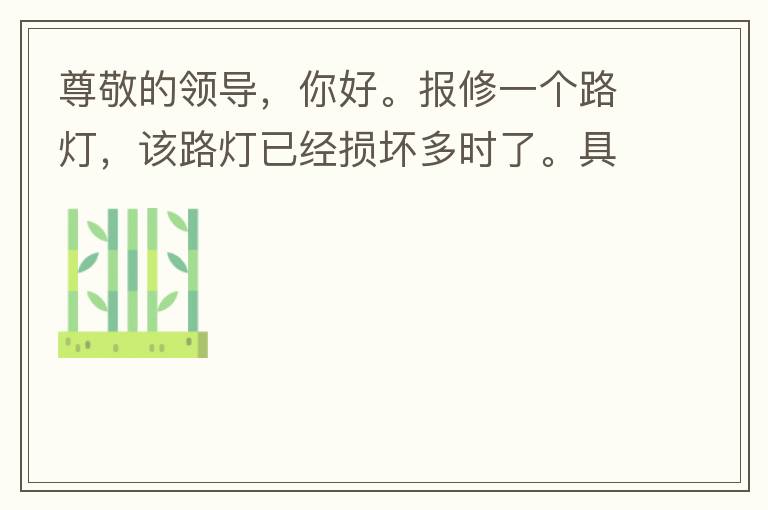 尊敬的領(lǐng)導(dǎo)，你好。報(bào)修一個(gè)路燈，該路燈已經(jīng)損壞多時(shí)了。具體地點(diǎn)：中山西區(qū)花海灣（岐安路），正濤魚莊對面的路燈。最后，謝謝領(lǐng)導(dǎo)的幫助，謝謝。