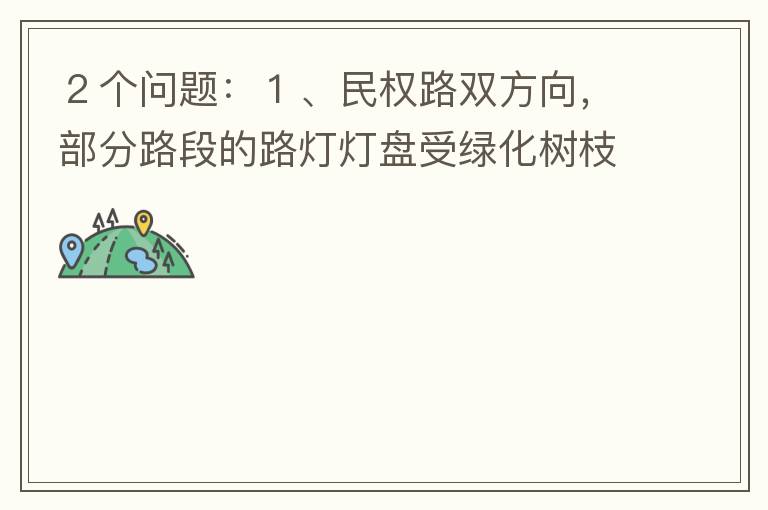 ２個(gè)問(wèn)題：１、民權(quán)路雙方向，部分路段的路燈燈盤(pán)受綠化樹(shù)枝（葉）遮蓋，影響夜間照明效果！２、民權(quán)路２側(cè)人行道內(nèi)，為何在夜間視野昏暗，缺少光線照明？能否增加照明設(shè)施？