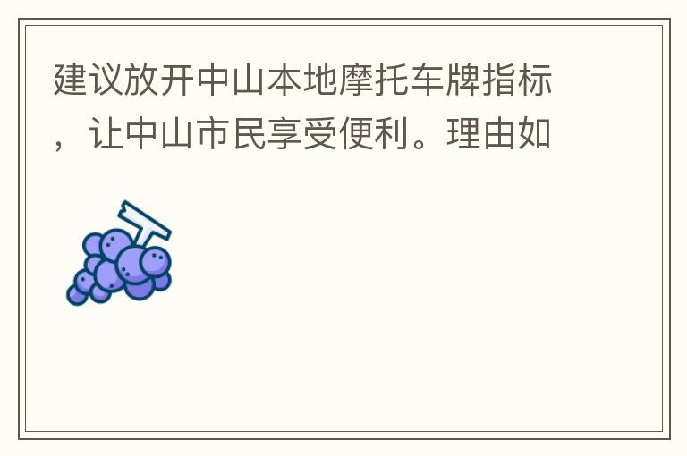建議放開中山本地摩托車牌指標，讓中山市民享受便利。理由如下：一.  我市從1999年發(fā)布禁摩令以來，中山停止了重新發(fā)放摩托車指標的計劃，當時出于環(huán)保和整體路況的考慮，進行了限制摩托車。  但是數(shù)年過去