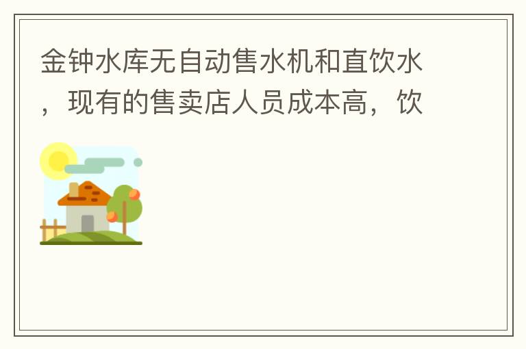 金鐘水庫(kù)無自動(dòng)售水機(jī)和直飲水，現(xiàn)有的售賣店人員成本高，飲用水價(jià)格高出超市2-3倍。